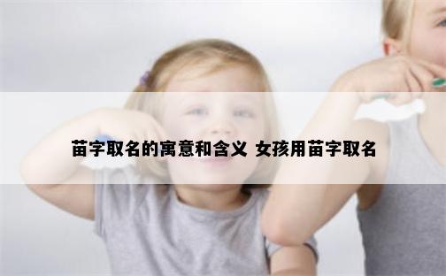 苗字取名的寓意和含义 女孩用苗字取名