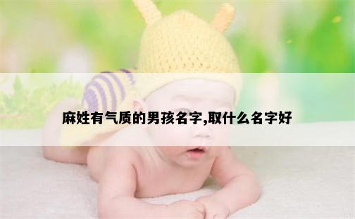 麻姓有气质的男孩名字,取什么名字好