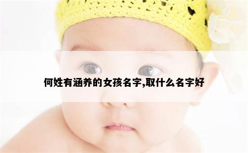 何姓有涵养的女孩名字,取什么名字好